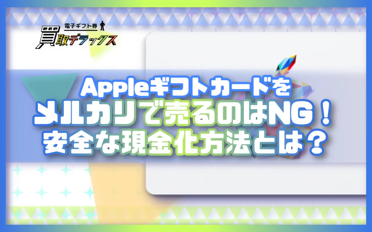 Appleギフトカードをメルカリで売るのはNG！安全な現金化方法とは？