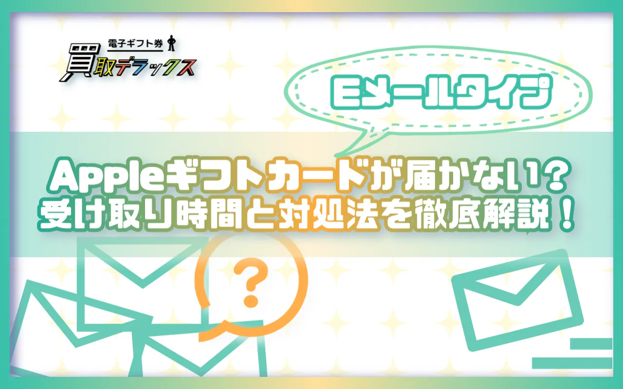 Appleギフトカードが届かない?Eメールタイプの受け取り時間と対処法を徹底解説!