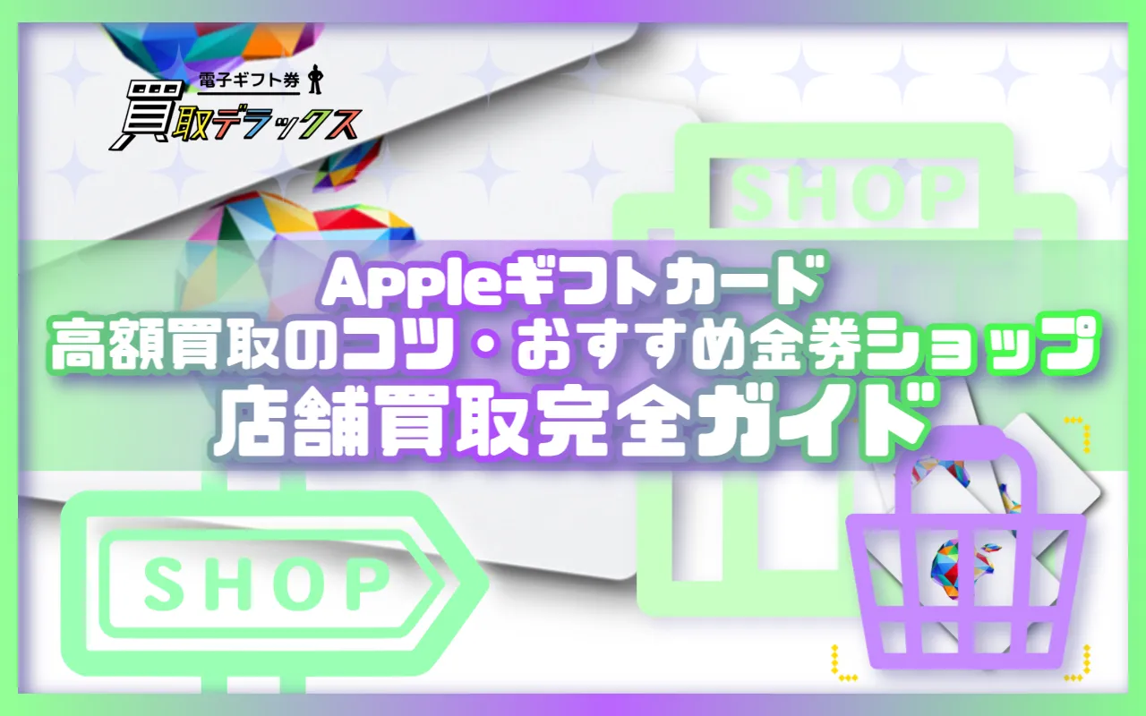 Appleギフトカードの店舗買取完全ガイド 高額買取のコツとおすすめ金券ショップ