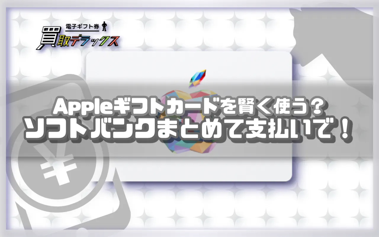 Appleギフトカードをソフトバンクまとめて支払いで賢く使う！買取の方法と注意点を徹底解説