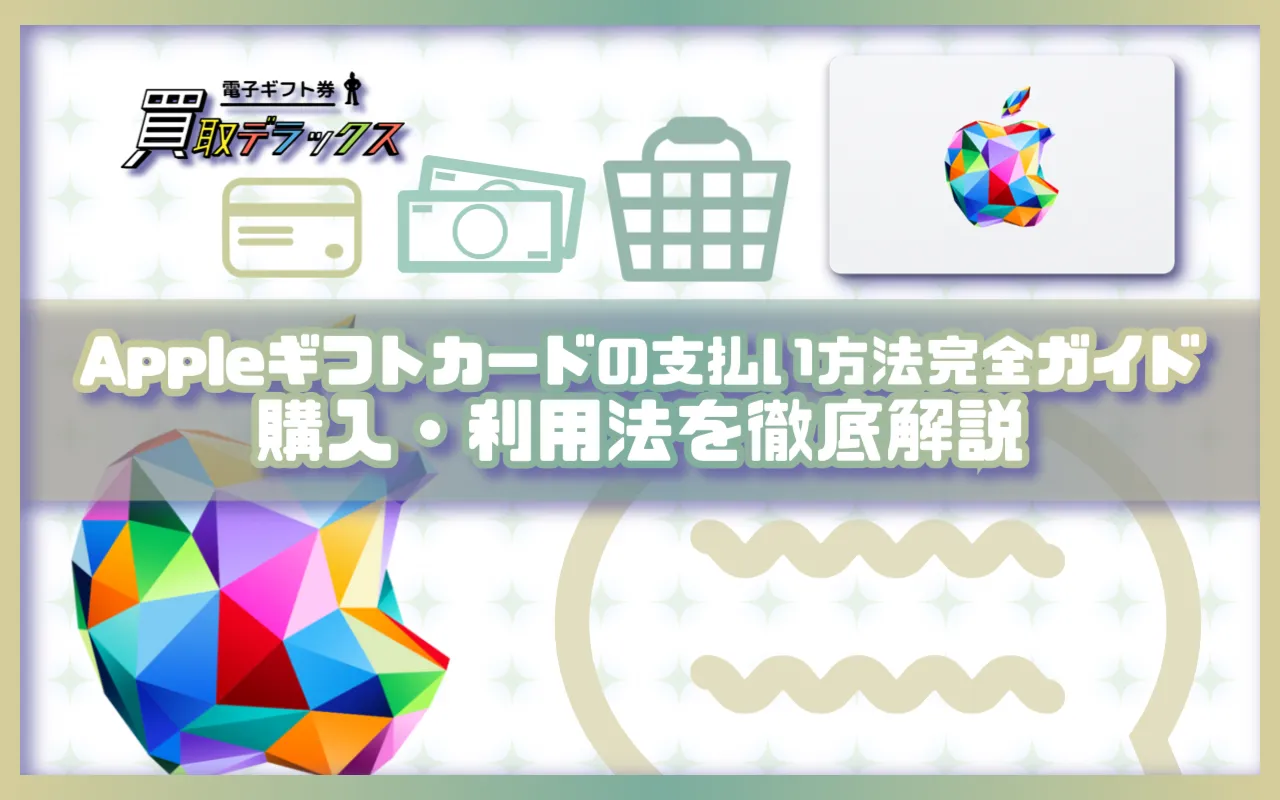 Appleギフトカードの支払い方法完全ガイド:購入・利用法を徹底解説