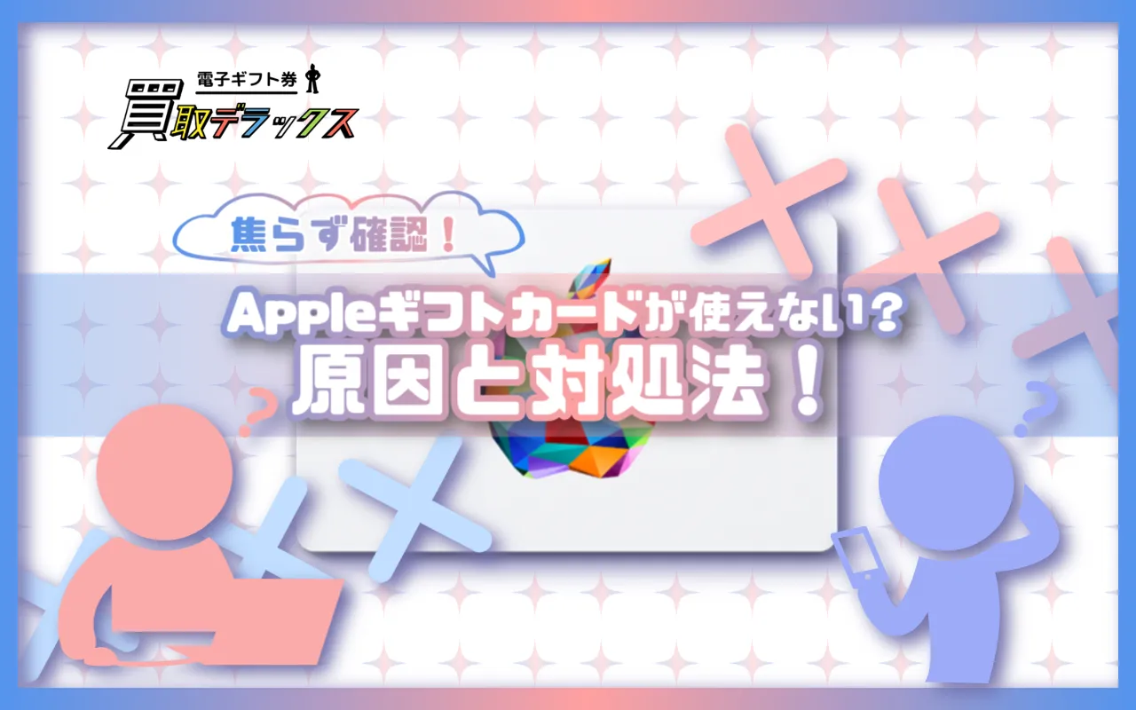 Appleギフトカードが使えない時の原因と対処法｜焦らず確認！買取前に知っておくべきポイント